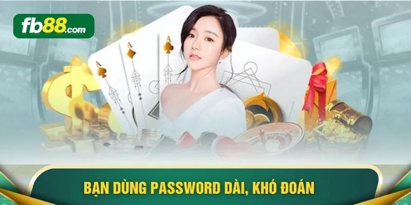 Bạn dùng password dài, khó đoán