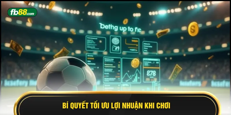 Bí quyết tối ưu lợi nhuận khi chơi