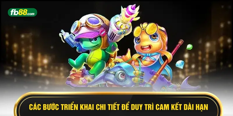 Các bước triển khai chi tiết để duy trì cam kết dài hạn