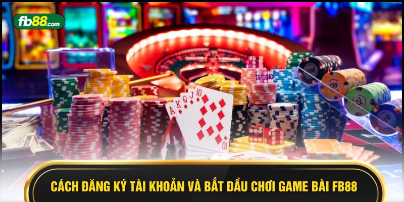 Cách đăng ký tài khoản và bắt đầu chơi game bài FB88 