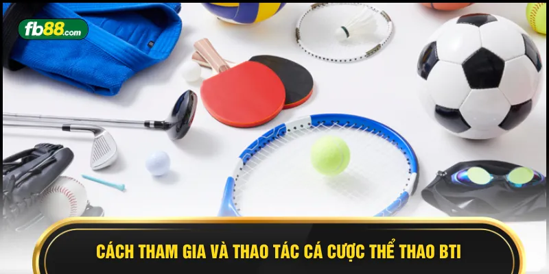 Cách tham gia và thao tác cá cược thể thao BTI