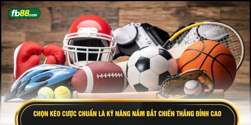 Chọn kèo cược chuẩn là kỹ năng nắm bắt chiến thắng đỉnh cao