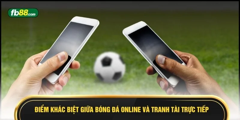 Điểm khác biệt giữa bóng đá online và tranh tài trực tiếp