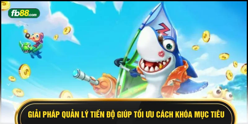 Giải pháp quản lý tiến độ giúp tối ưu cách khóa mục tiêu