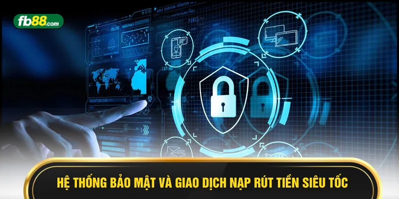 Hệ thống bảo mật và giao dịch nạp rút tiền siêu tốc