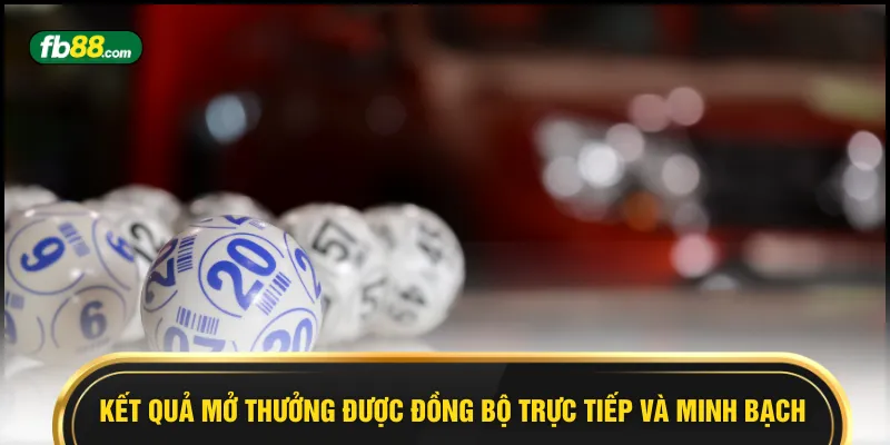 Kết quả mở thưởng được đồng bộ trực tiếp và minh bạch