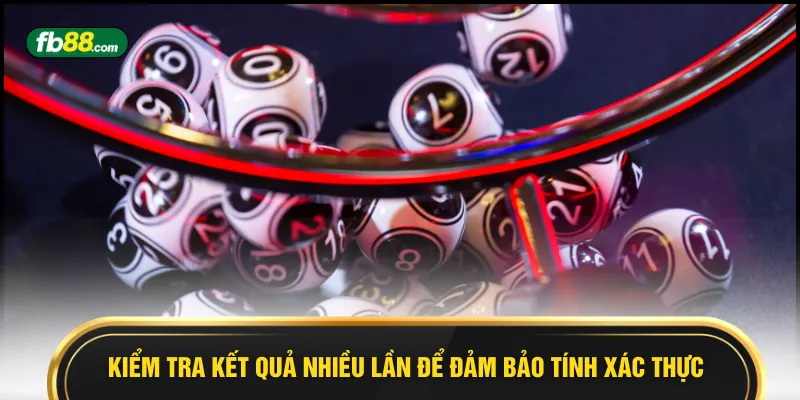 Kiểm tra kết quả nhiều lần để đảm bảo tính xác thực