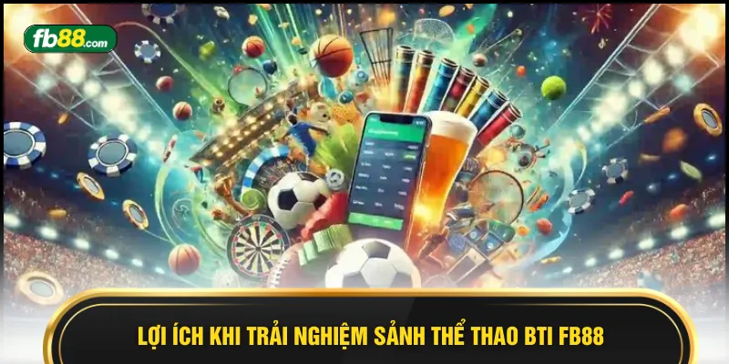Lợi ích khi trải nghiệm sảnh thể thao BTI FB88