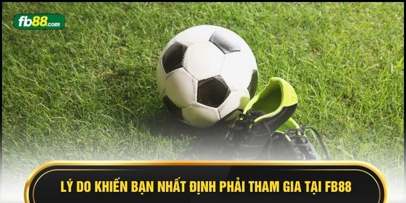 Lý do khiến bạn nhất định phải tham gia tại FB88