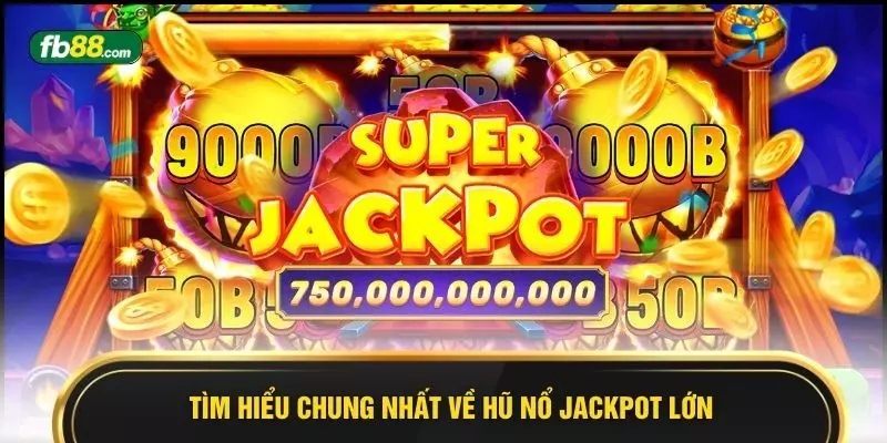 Tìm hiểu chung nhất về hũ nổ Jackpot lớn