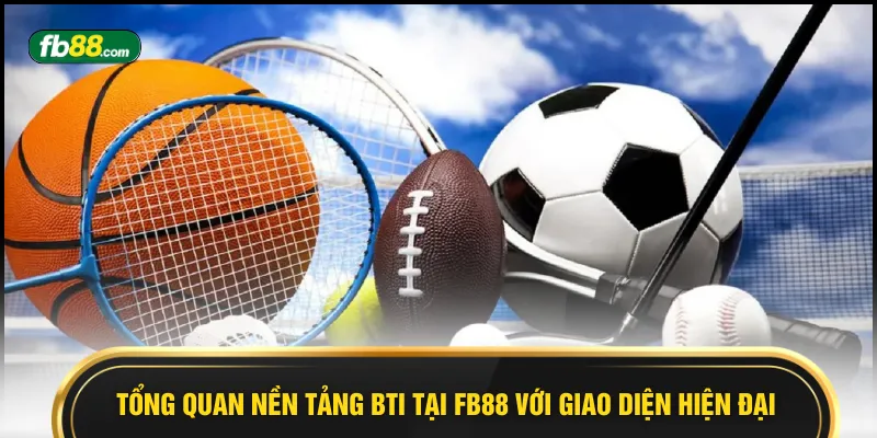 Tổng quan nền tảng BTI tại FB88 với giao diện hiện đại