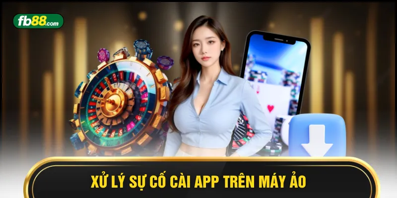 Xử lý sự cố cài app trên máy ảo