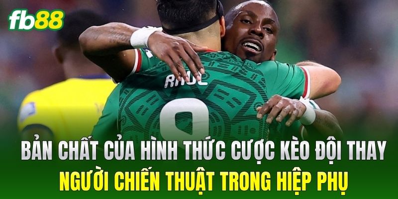 Bản chất của hình thức cược Kèo Đội Thay Người Chiến Thuật Trong Hiệp Phụ
