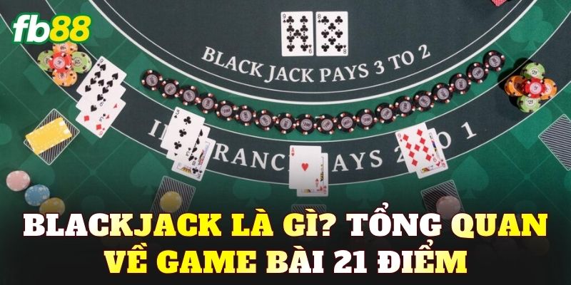 Blackjack là gì? Tổng quan về game bài 21 điểm