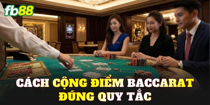 Cách cộng điểm Baccarat đúng quy tắc