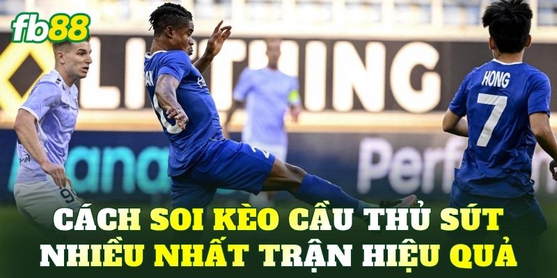 Cách soi kèo cầu thủ sút nhiều nhất trận hiệu quả