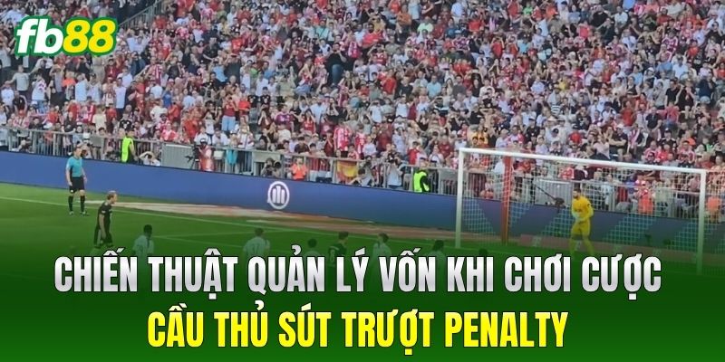 Chiến thuật quản lý vốn khi chơi Cược Cầu Thủ Sút Trượt Penalty