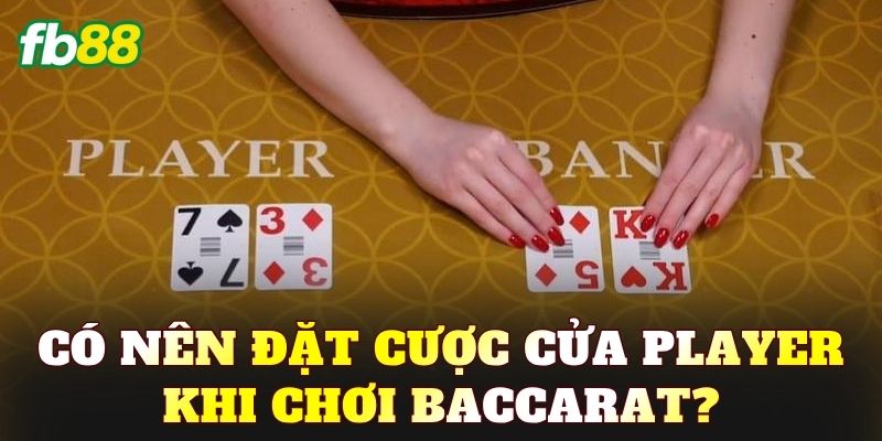 Có nên đặt cược cửa Player khi chơi Baccarat?