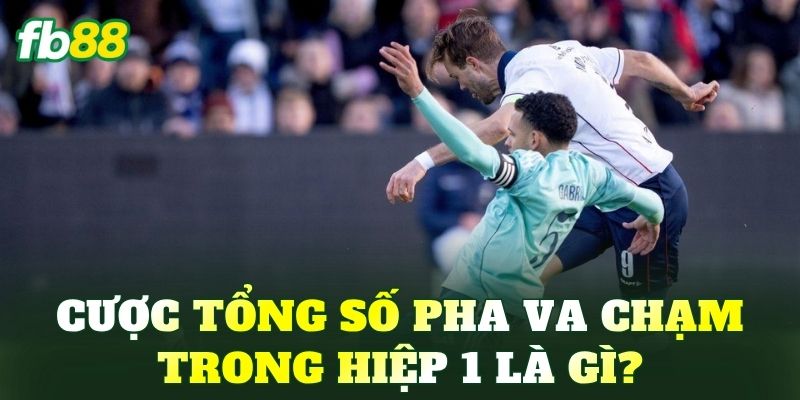 Cược tổng số pha va chạm trong hiệp 1 là gì?