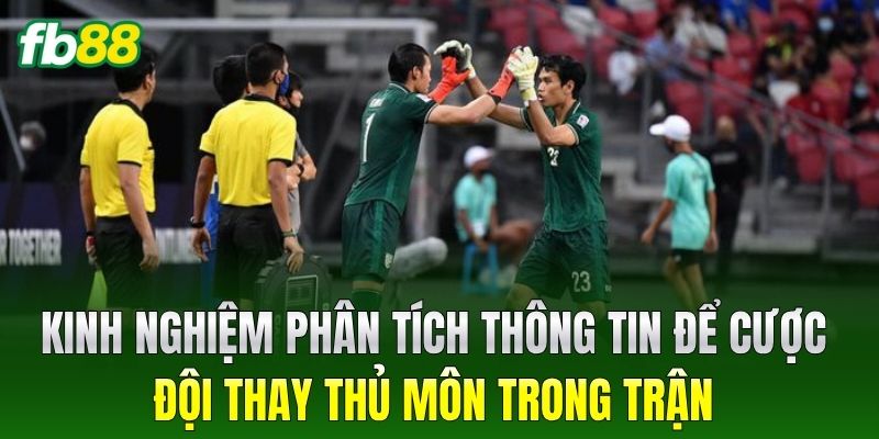 Kinh nghiệm phân tích thông tin để Cược Đội Thay Thủ Môn Trong Trận