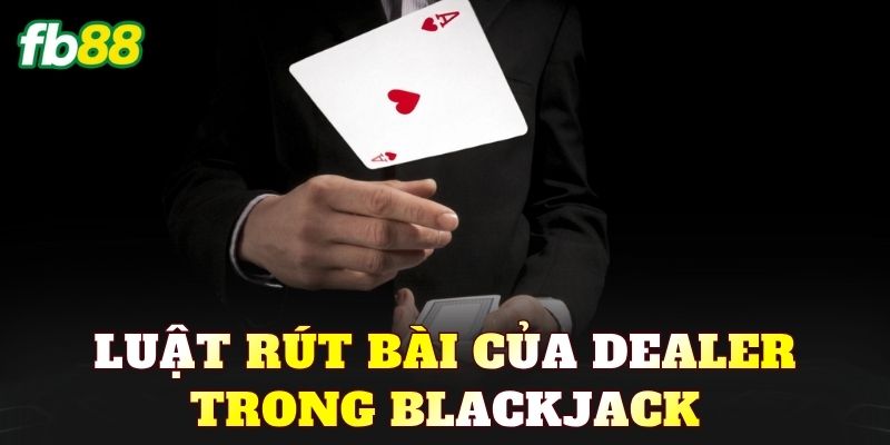 Luật rút bài của Dealer trong Blackjack