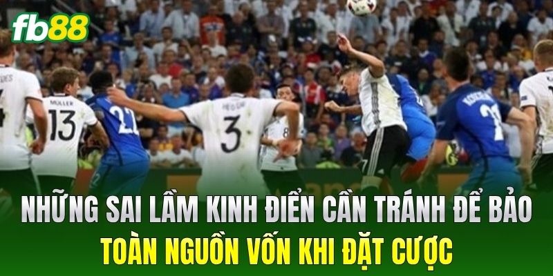 Những sai lầm kinh điển cần tránh để bảo toàn nguồn vốn khi đặt cược
