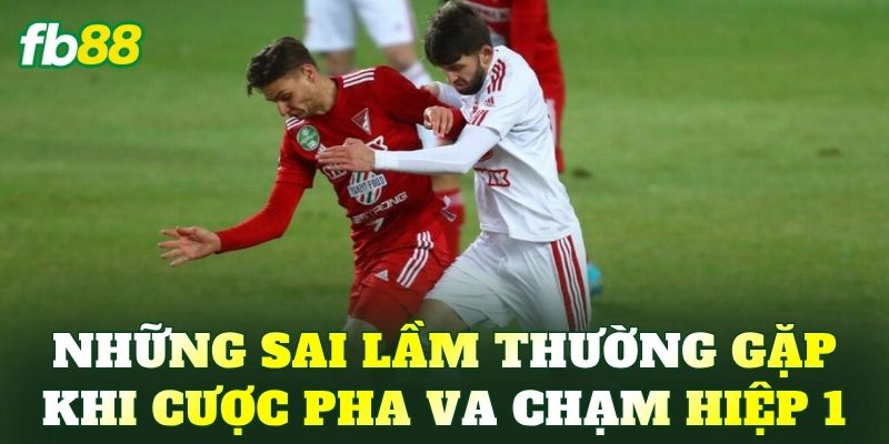 Những sai lầm thường gặp khi cược pha va chạm hiệp 1
