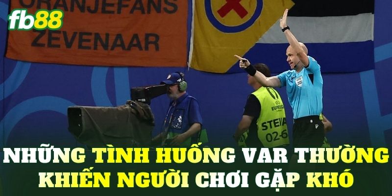Những tình huống VAR thường khiến người chơi gặp khó
