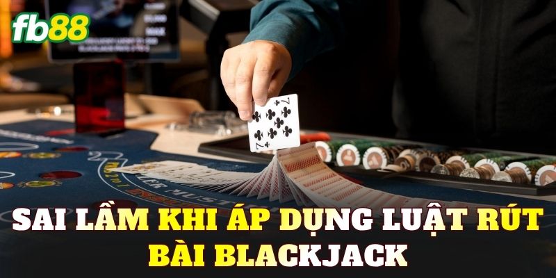 Sai lầm khi áp dụng luật rút bài Blackjack