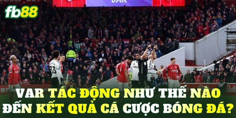 VAR tác động như thế nào đến kết quả cá cược bóng đá?