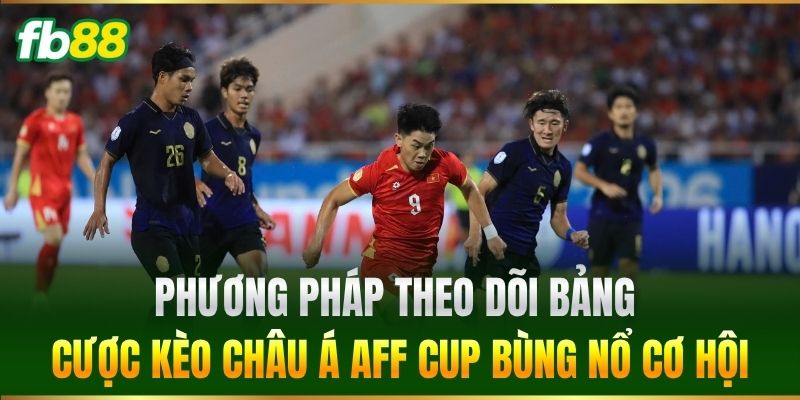 Phương pháp theo dõi bảng cược Kèo Châu Á AFF Cup bùng nổ cơ hội