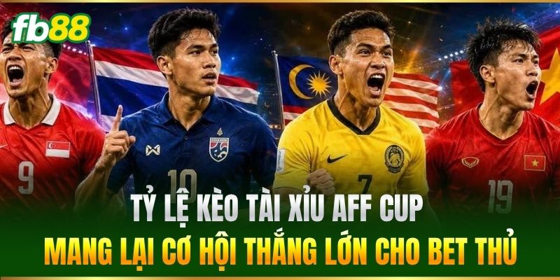 Tỷ lệ Kèo Tài Xỉu AFF Cup mang lại cơ hội thắng lớn cho bet thủ