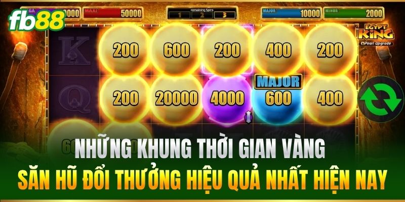 Những khung thời gian vàng săn hũ đổi thưởng hiệu quả nhất hiện nay