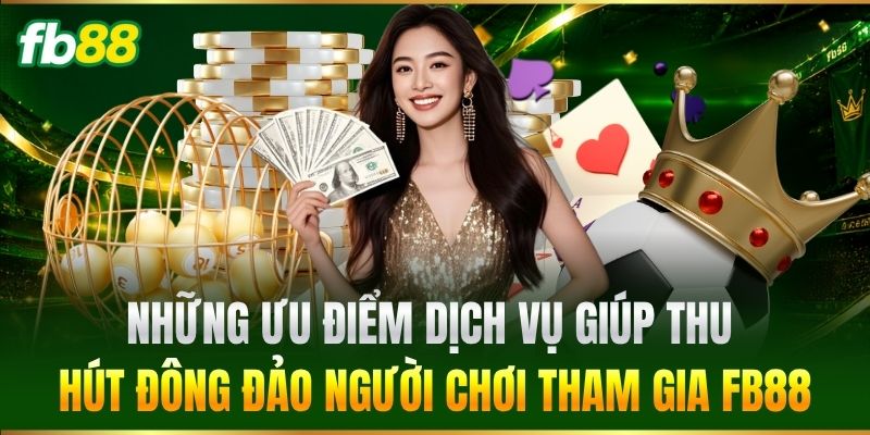 Những ưu điểm dịch vụ giúp thu hút đông đảo người chơi tham gia