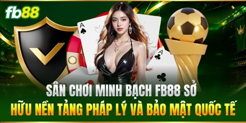Sân chơi minh bạch sở hữu nền tảng pháp lý và bảo mật quốc tế